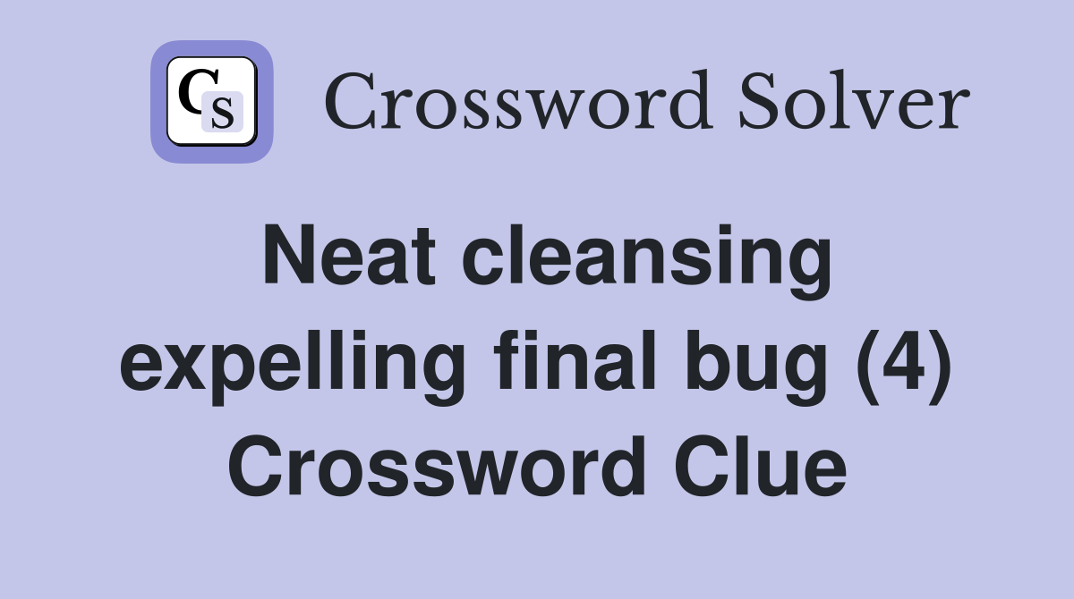 Neat cleansing expelling final bug (4) Crossword Clue