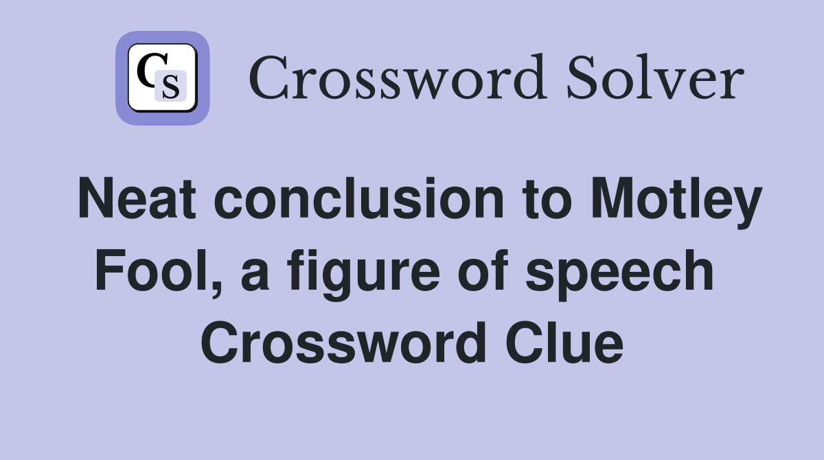 Neat conclusion to Motley Fool, a figure of speech  Crossword Clue