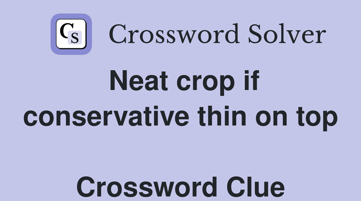 Neat crop if conservative thin on top  Crossword Clue