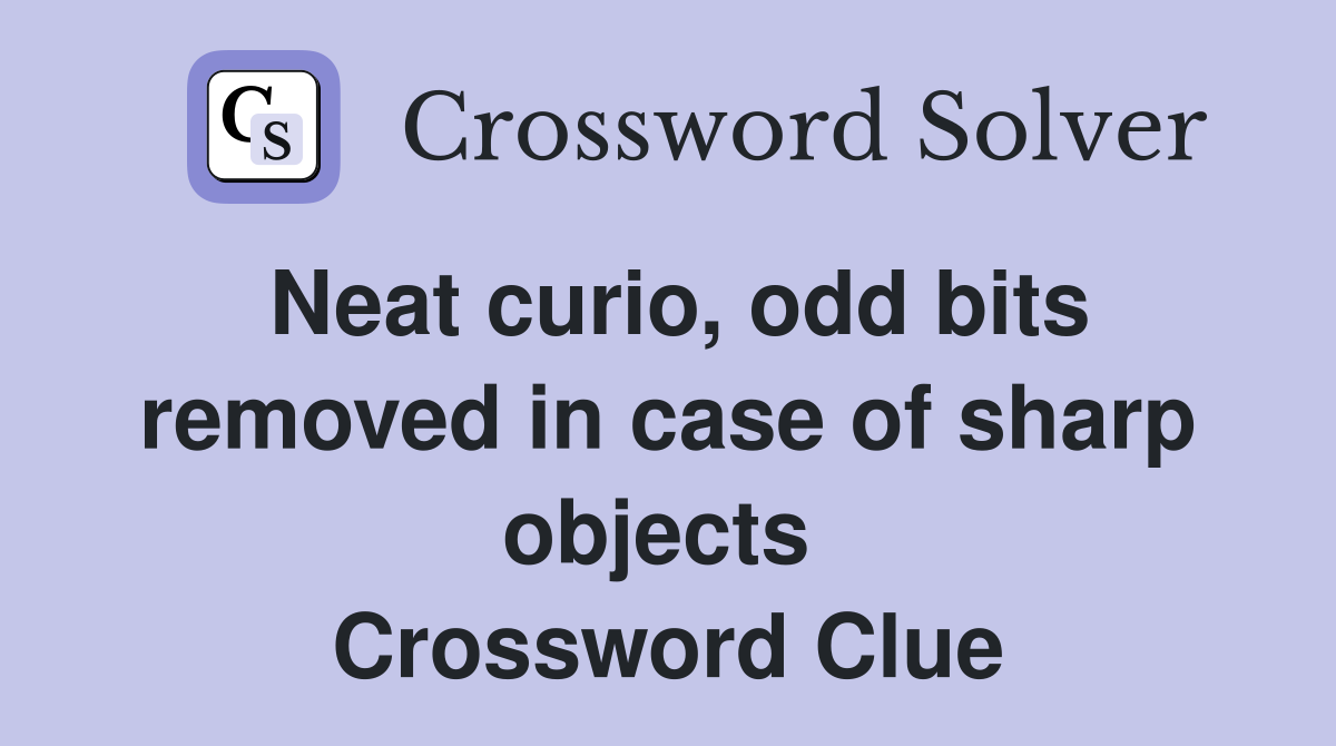 Neat curio, odd bits removed in case of sharp objects  Crossword Clue
