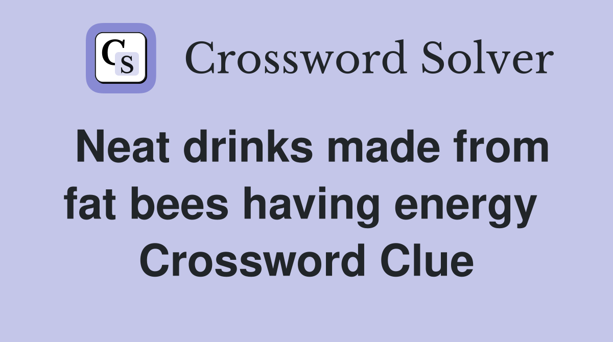 Neat drinks made from fat bees having energy  Crossword Clue