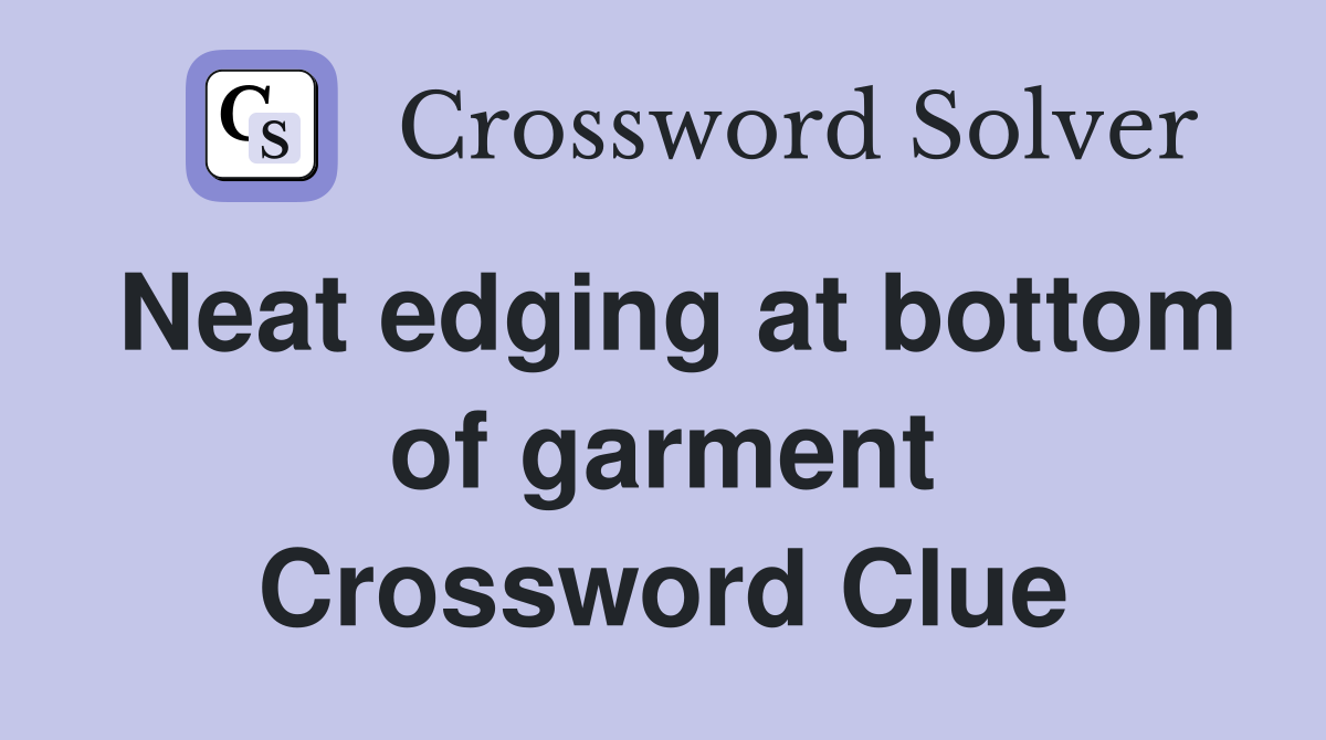 Neat edging at bottom of garment Crossword Clue