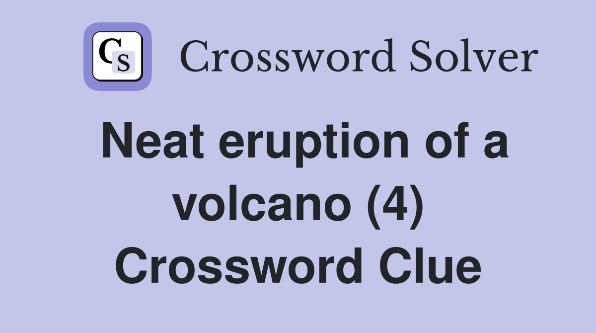 Neat eruption of a volcano (4) Crossword Clue