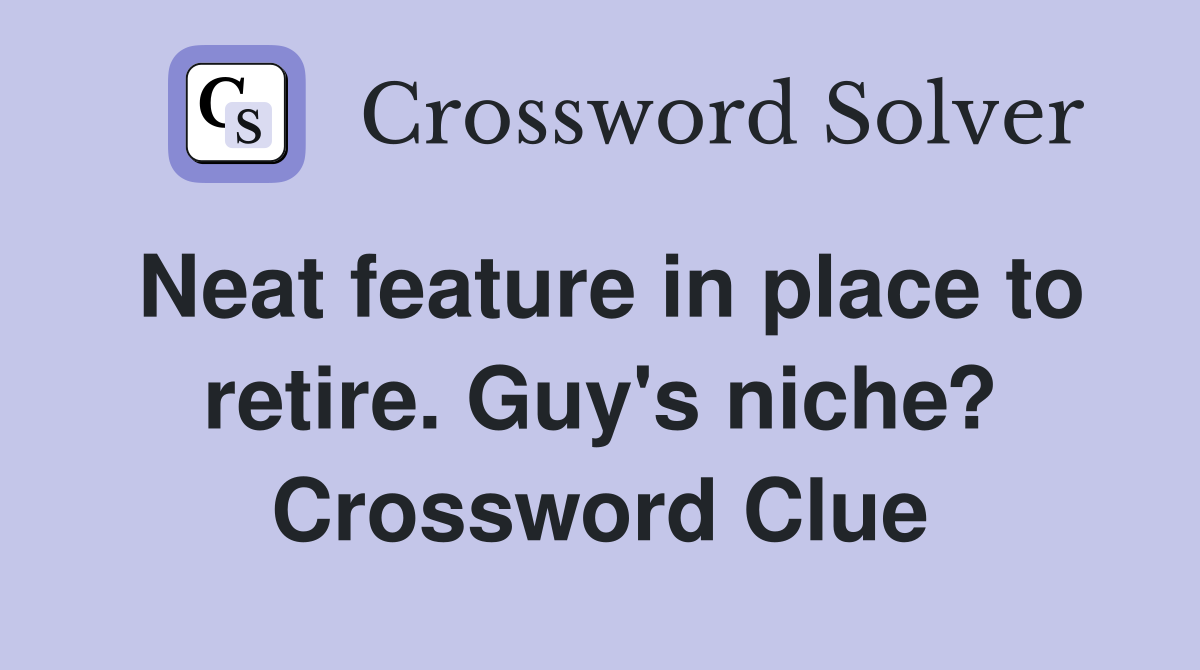 Neat feature in place to retire. Guy's niche? Crossword Clue