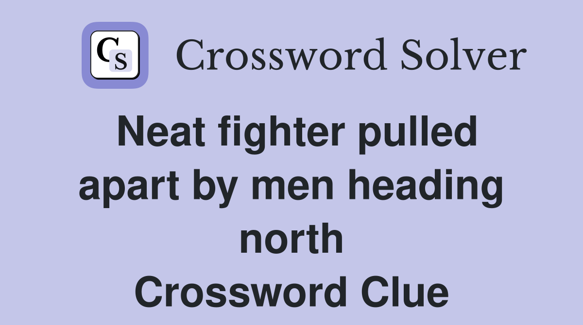 Neat fighter pulled apart by men heading north Crossword Clue