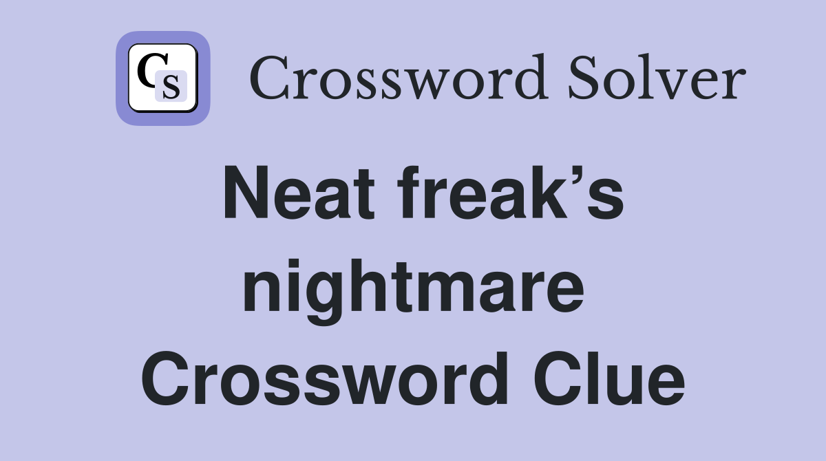 Neat freak’s nightmare Crossword Clue
