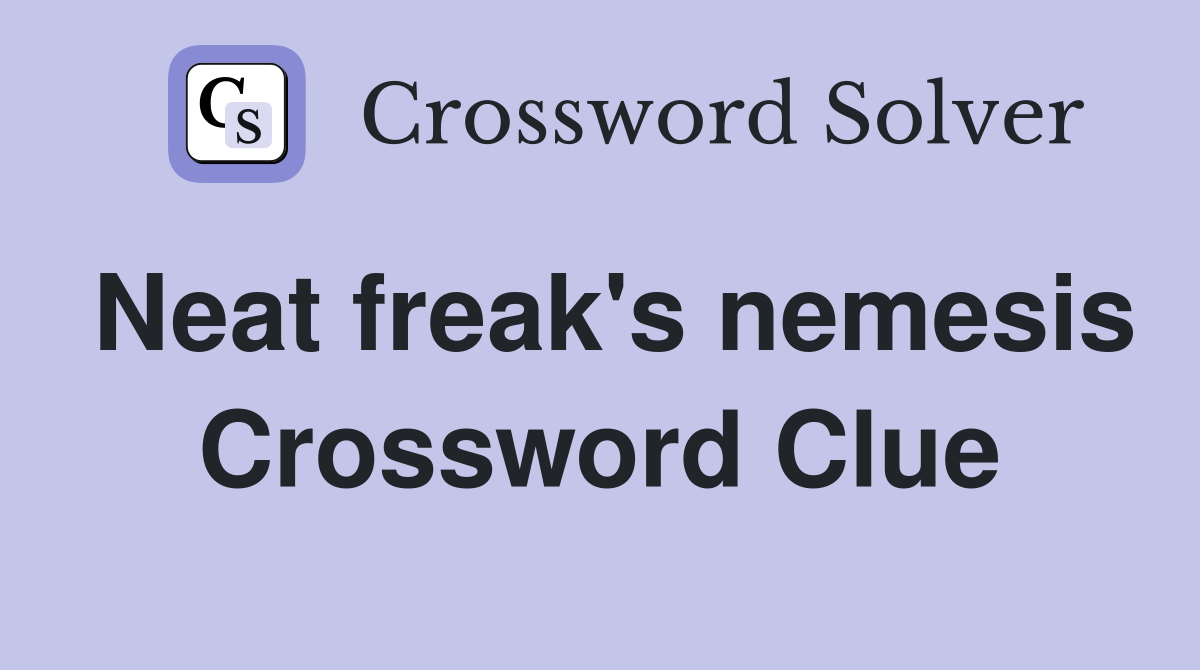 Neat freak's nemesis Crossword Clue