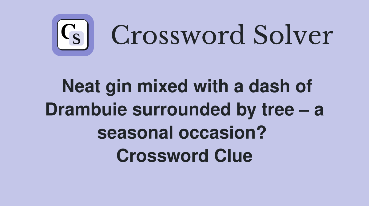 Neat gin mixed with a dash of Drambuie surrounded by tree – a seasonal occasion?  Crossword Clue