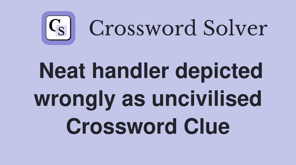 Neat handler depicted wrongly as uncivilised Crossword Clue