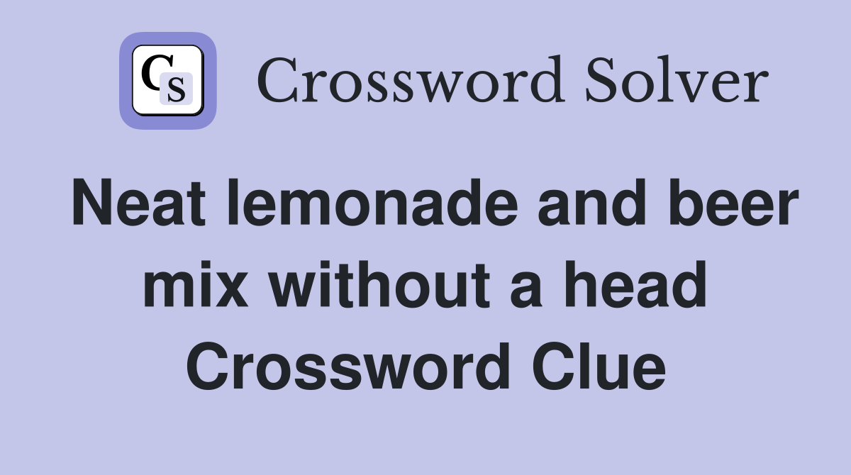 Neat lemonade and beer mix without a head Crossword Clue