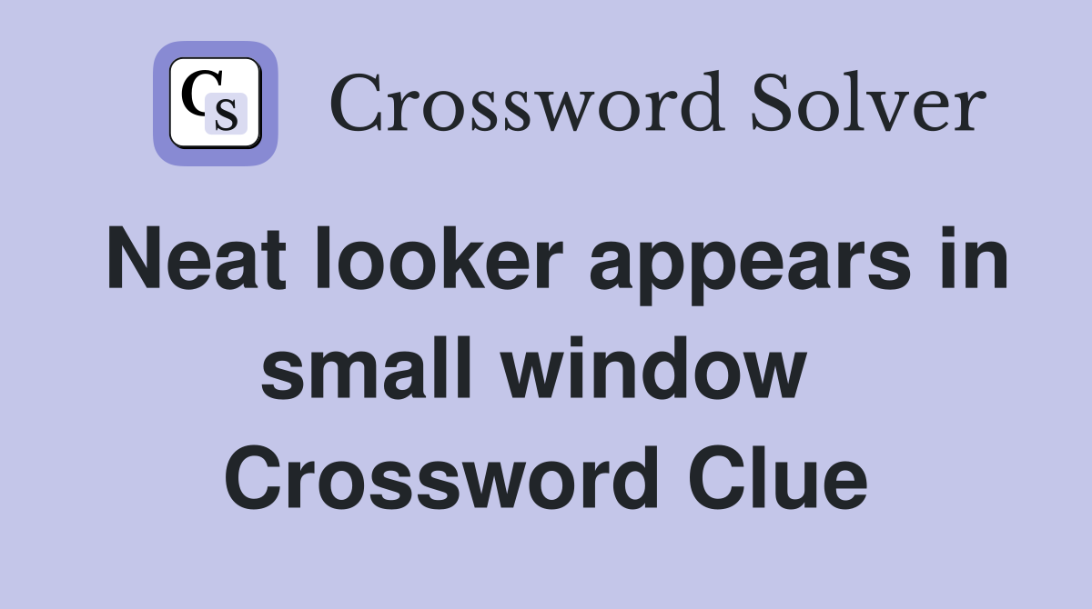 Neat looker appears in small window  Crossword Clue