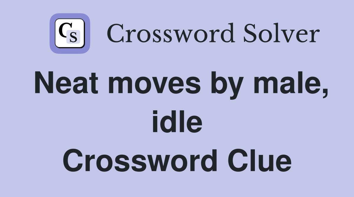 Neat moves by male, idle Crossword Clue