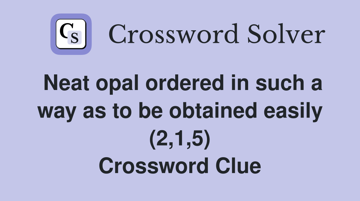 Neat opal ordered in such a way as to be obtained easily (2,1,5) Crossword Clue