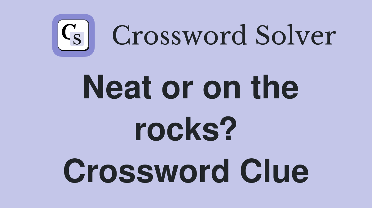 Neat or on the rocks? Crossword Clue