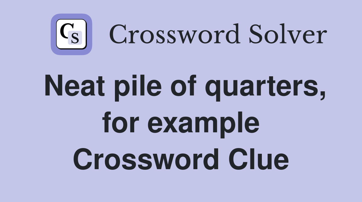Neat pile of quarters, for example Crossword Clue