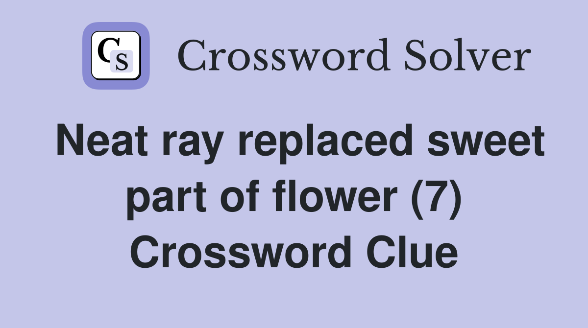 Neat ray replaced sweet part of flower (7) Crossword Clue