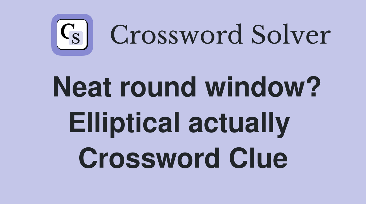 Neat round window? Elliptical actually  Crossword Clue