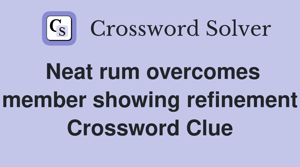 Neat rum overcomes member showing refinement Crossword Clue