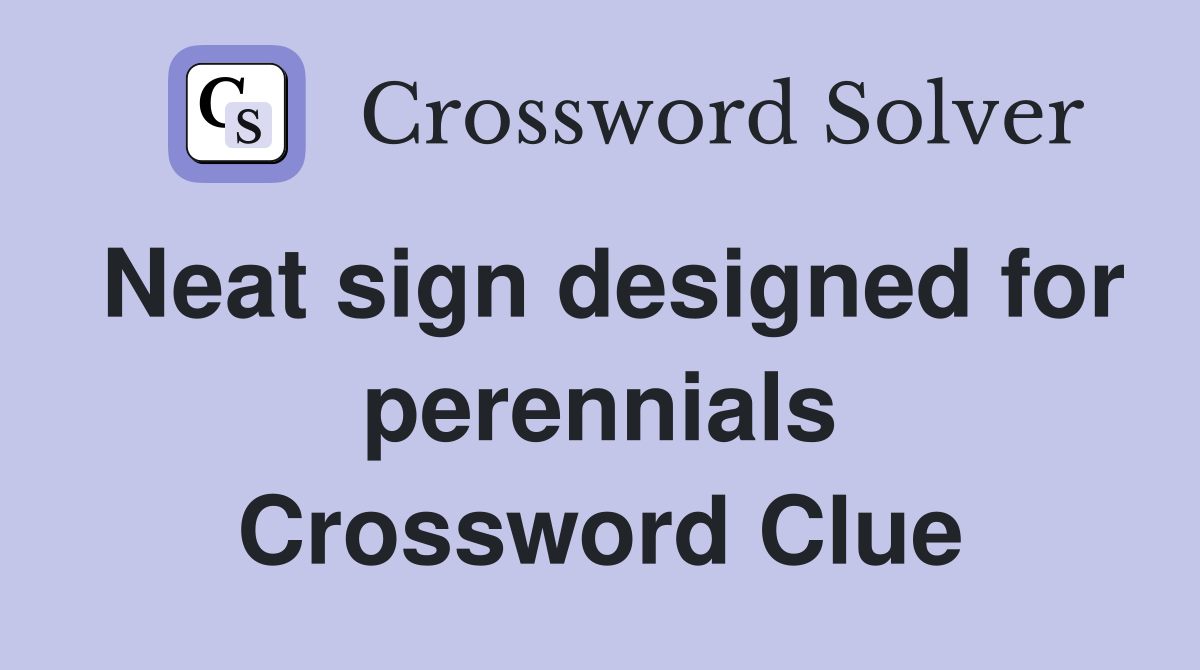 Neat sign designed for perennials Crossword Clue