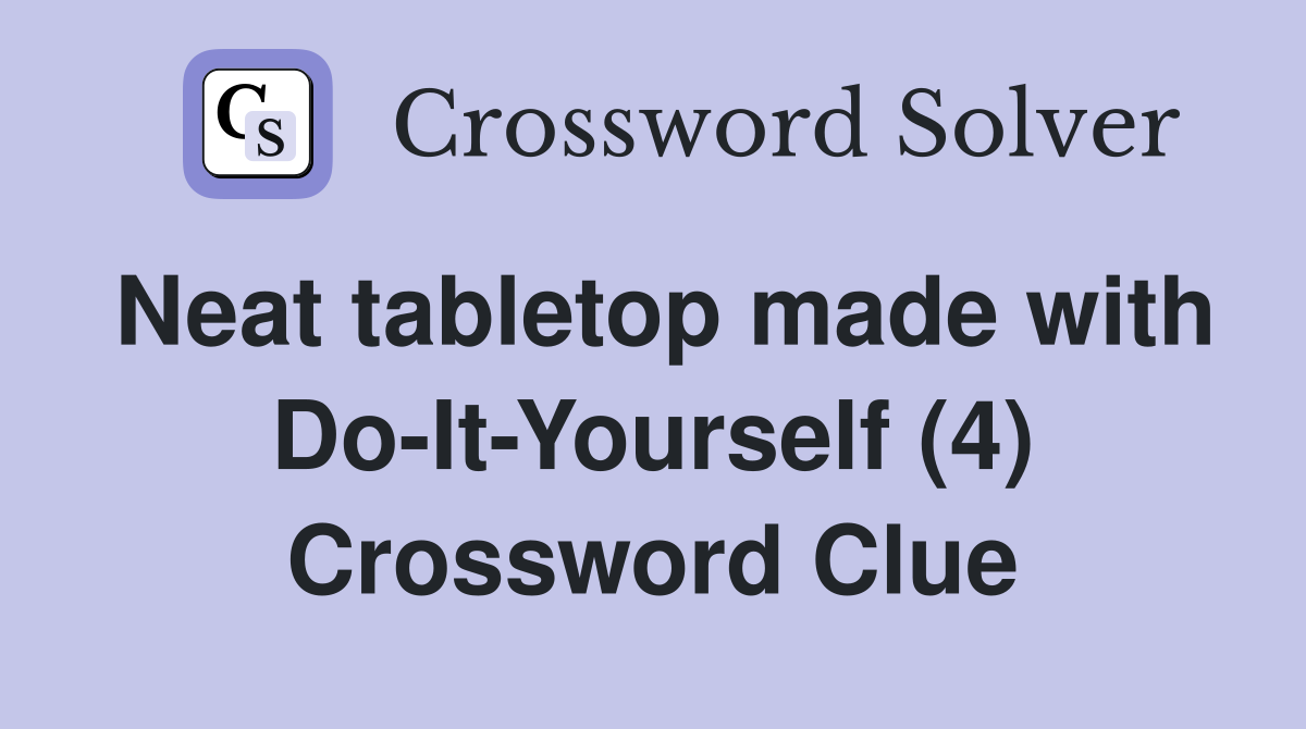 Neat tabletop made with Do-It-Yourself (4) Crossword Clue