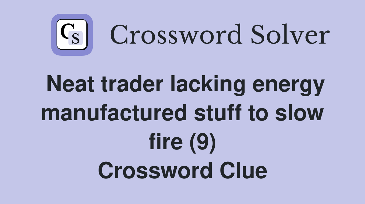 Neat trader lacking energy manufactured stuff to slow fire (9) Crossword Clue