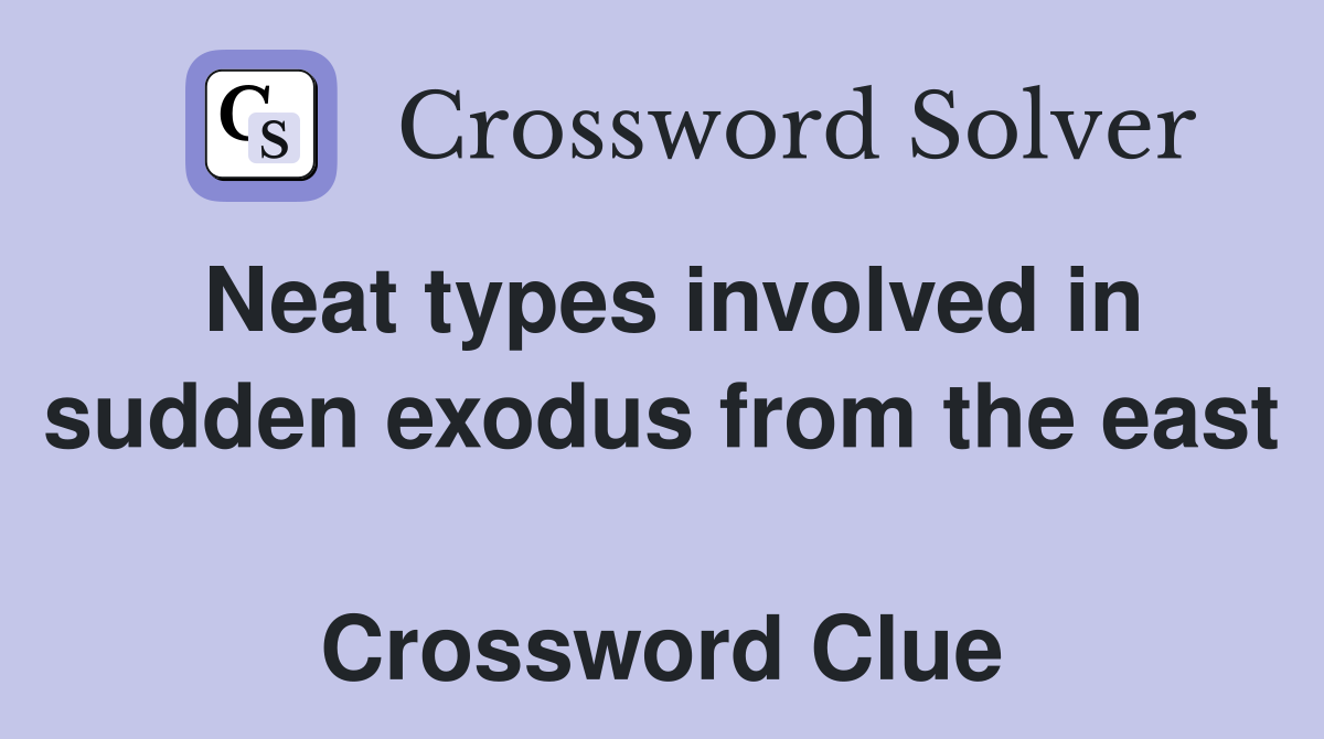 Neat types involved in sudden exodus from the east  Crossword Clue
