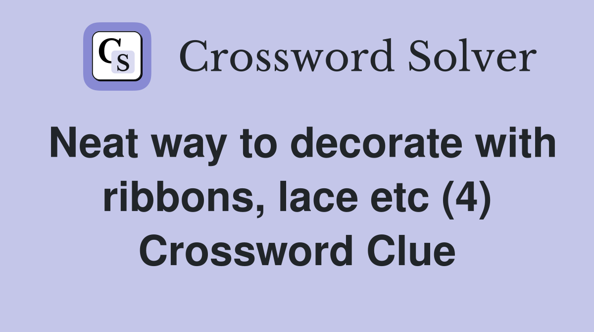 Neat way to decorate with ribbons, lace etc (4) Crossword Clue