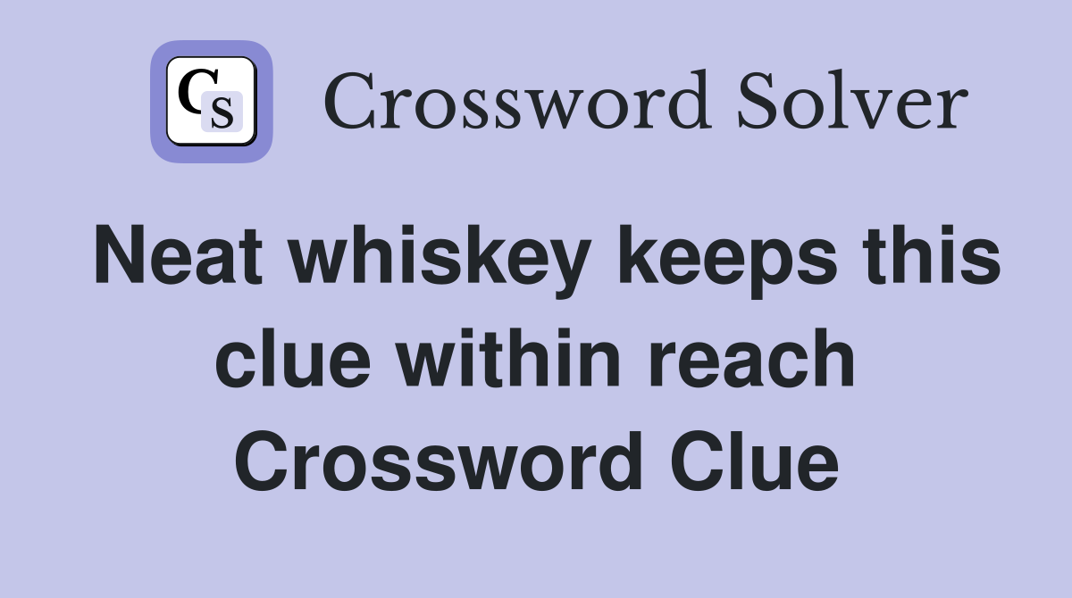 Neat whiskey keeps this clue within reach Crossword Clue