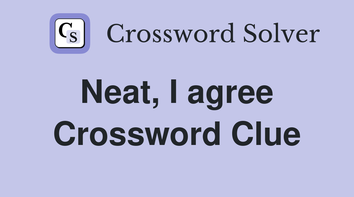 Neat, I agree  Crossword Clue