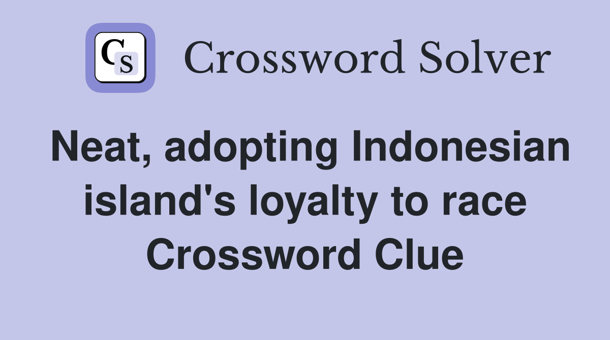 Neat, adopting Indonesian island's loyalty to race Crossword Clue
