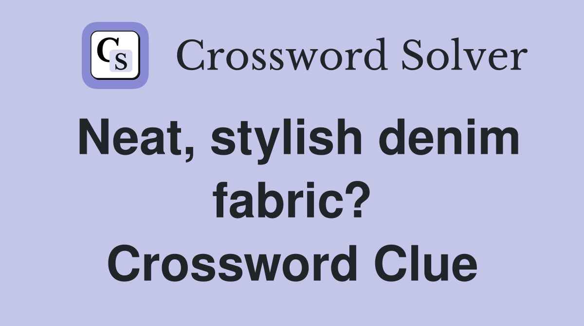 Neat, stylish denim fabric? Crossword Clue