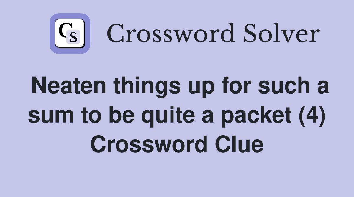 Neaten things up for such a sum to be quite a packet (4) Crossword Clue