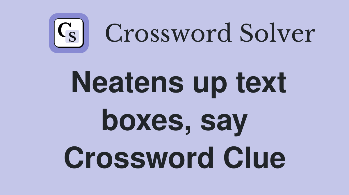 Neatens up text boxes, say Crossword Clue
