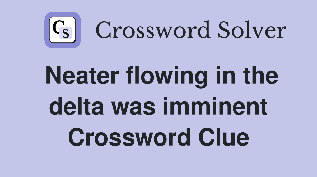 Neater flowing in the delta was imminent Crossword Clue