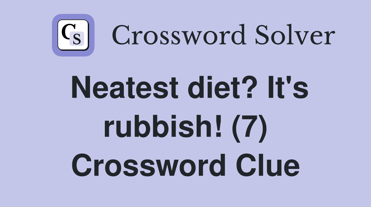 Neatest diet? It's rubbish! (7) Crossword Clue