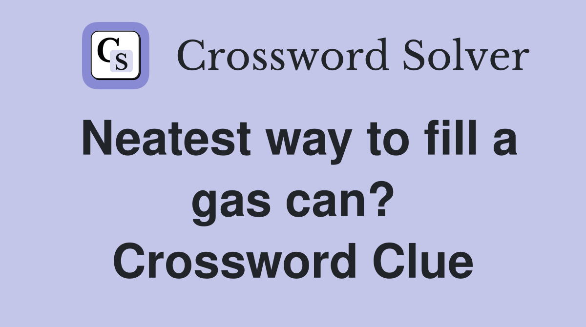 Neatest way to fill a gas can? Crossword Clue