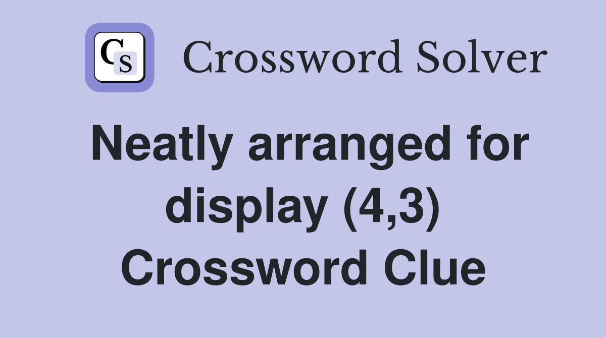 Neatly arranged for display (4,3) Crossword Clue