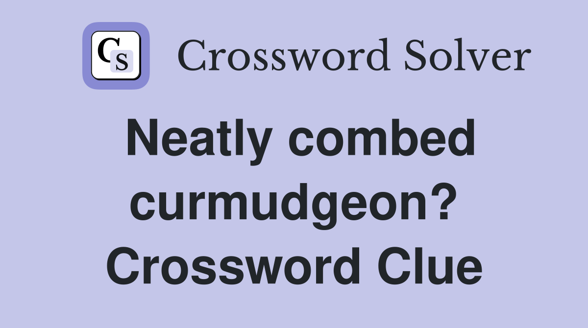 Neatly combed curmudgeon? Crossword Clue