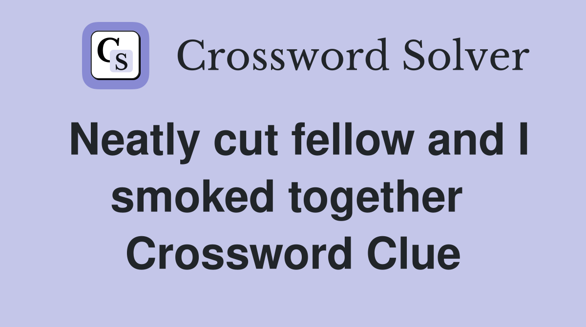 Neatly cut fellow and I smoked together  Crossword Clue
