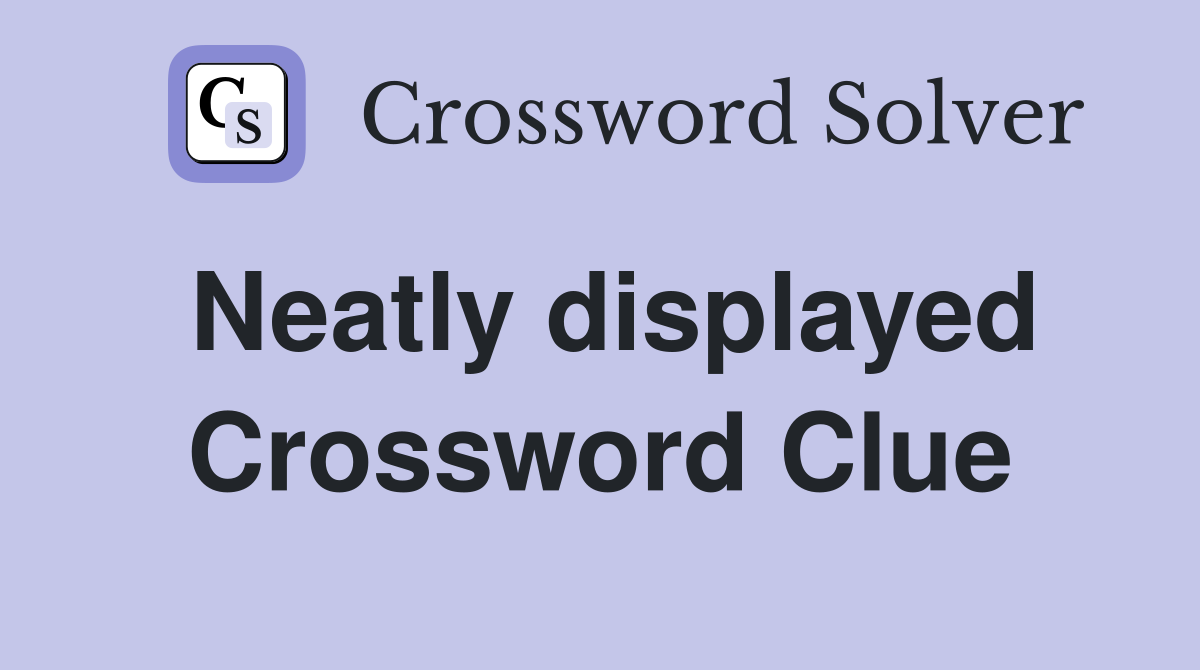 Neatly displayed Crossword Clue