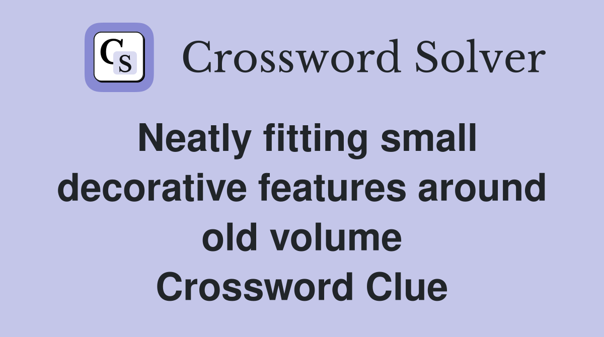 Neatly fitting small decorative features around old volume Crossword Clue