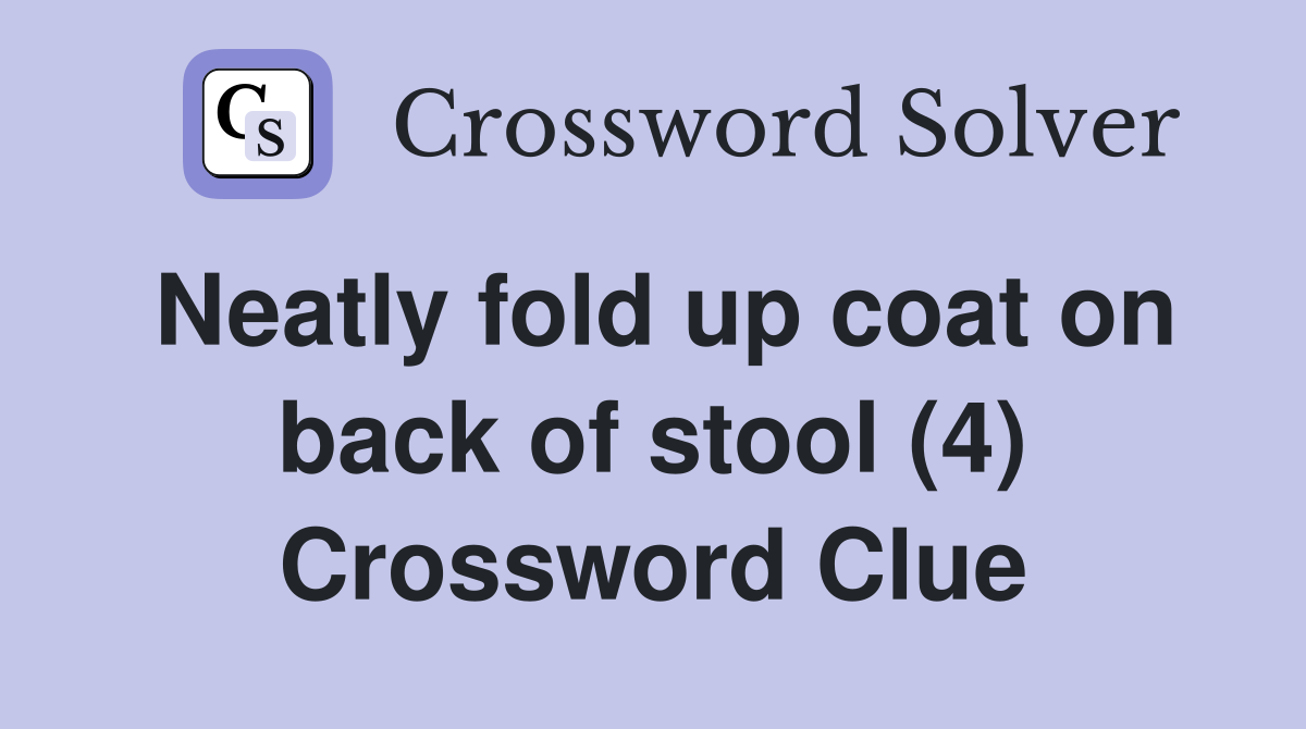 Neatly fold up coat on back of stool (4) Crossword Clue