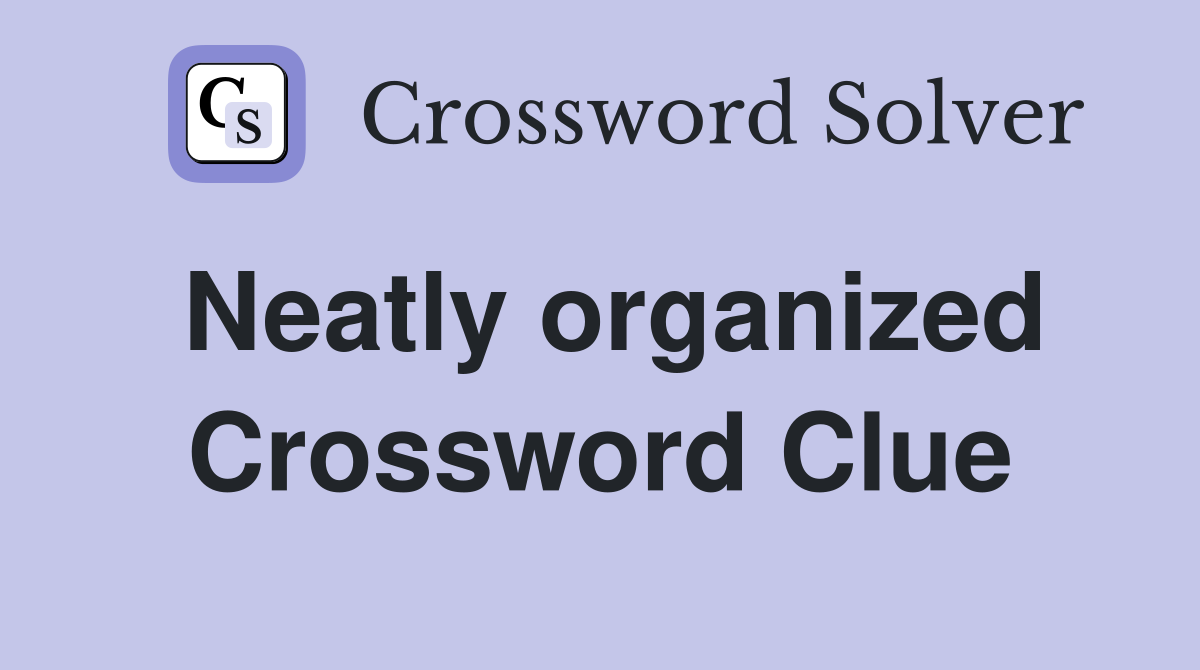 Neatly organized Crossword Clue