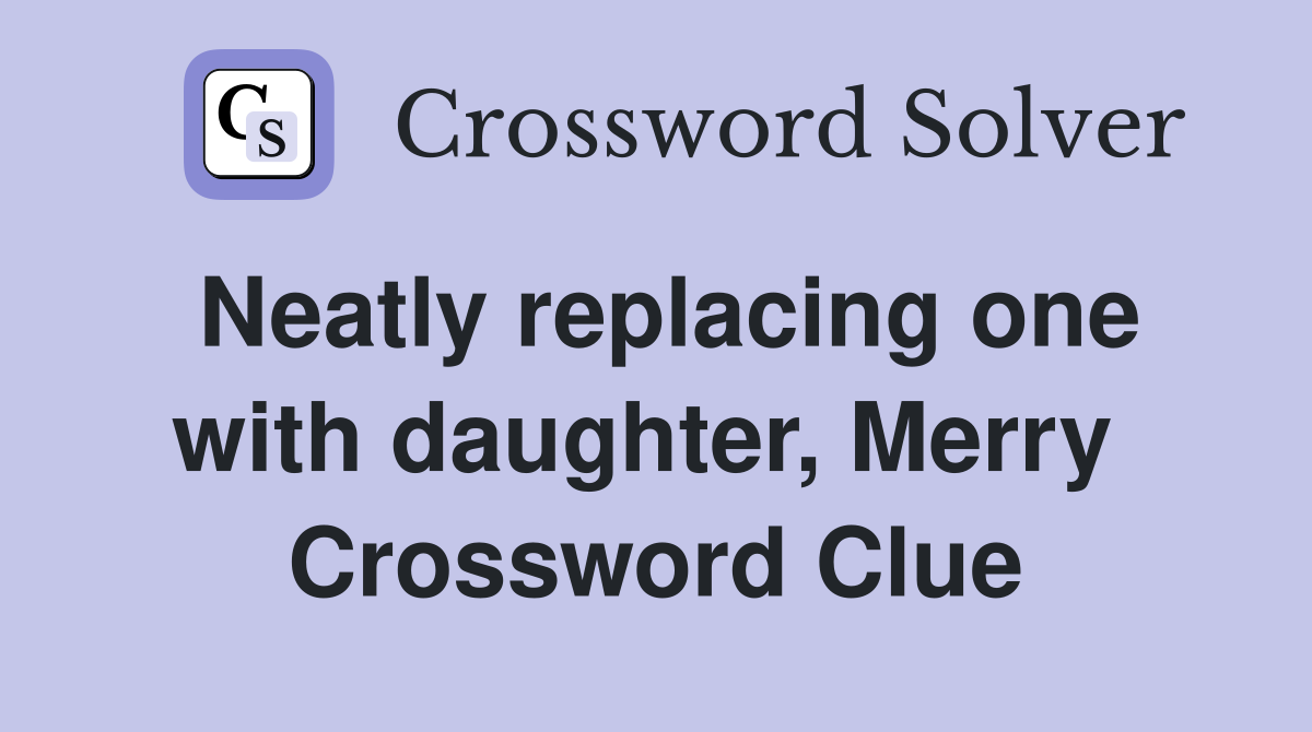 Neatly replacing one with daughter, Merry  Crossword Clue
