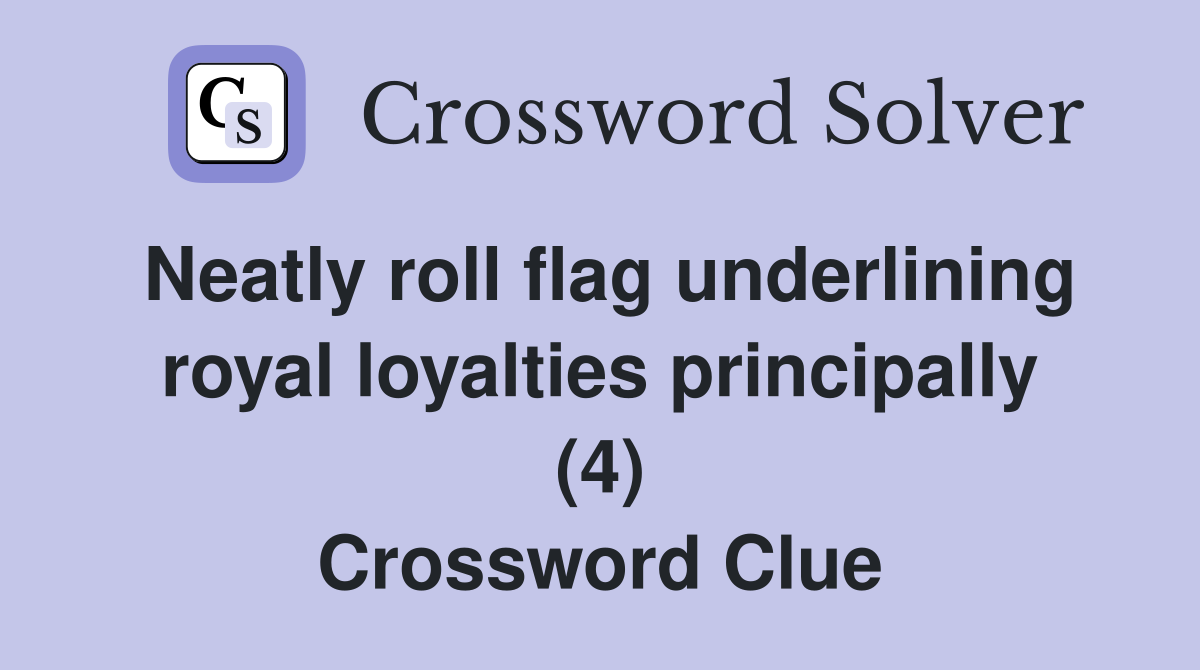 Neatly roll flag underlining royal loyalties principally (4) Crossword Clue