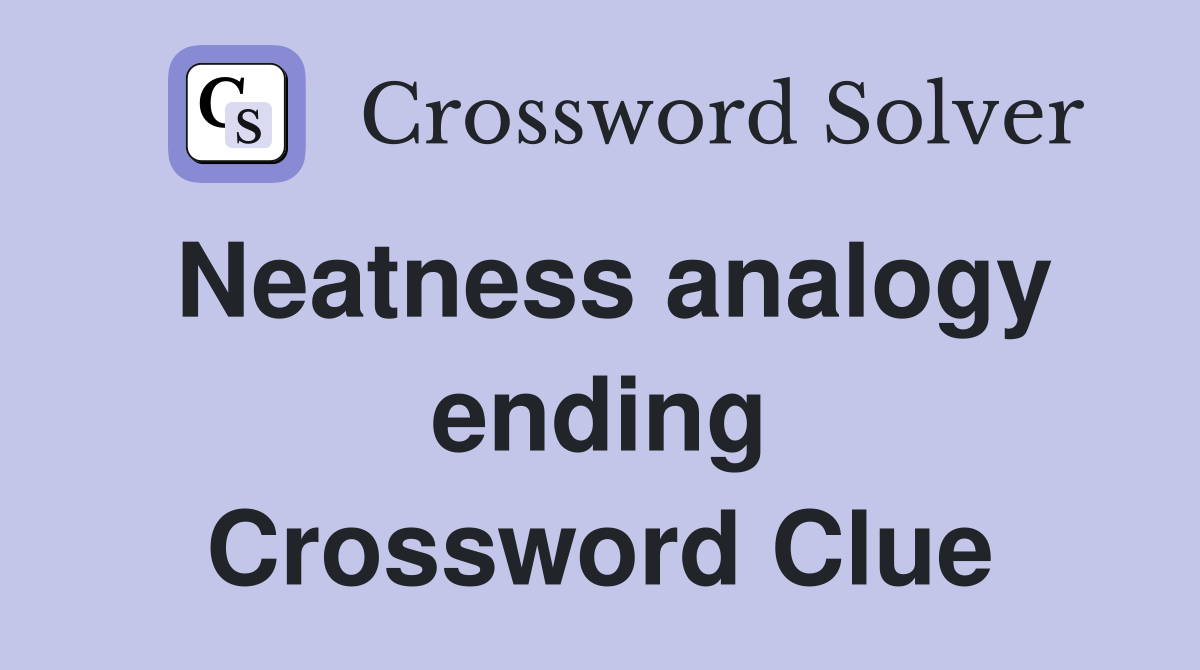 Neatness analogy ending Crossword Clue