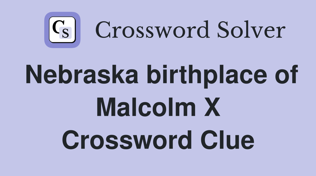 Nebraska birthplace of Malcolm X Crossword Clue