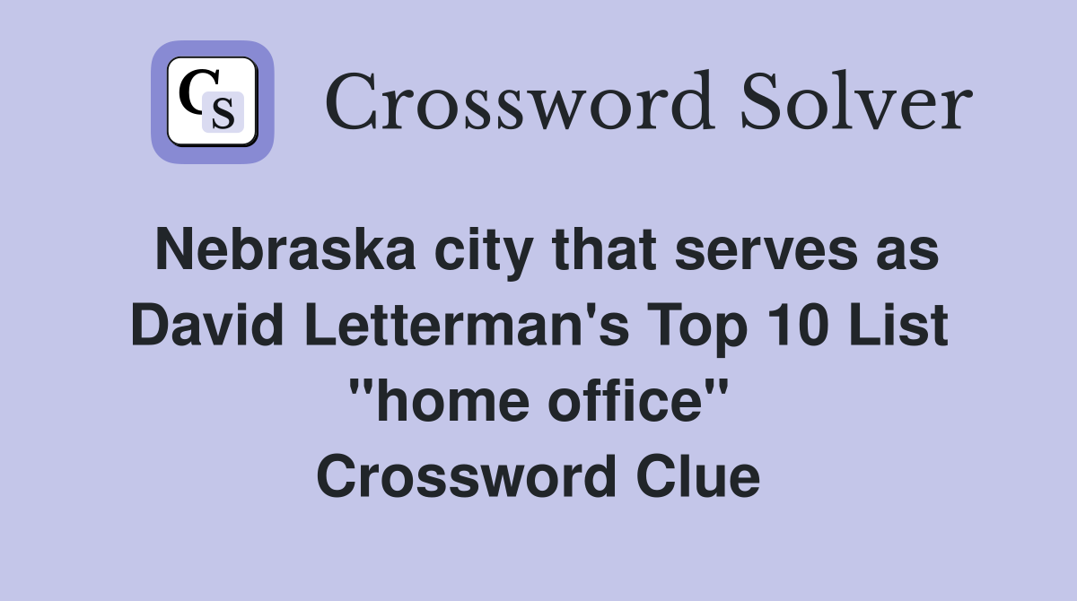 Nebraska city that serves as David Letterman's Top 10 List "home office" Crossword Clue