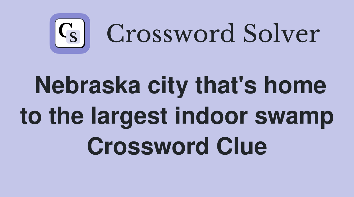 Nebraska city that's home to the largest indoor swamp Crossword Clue