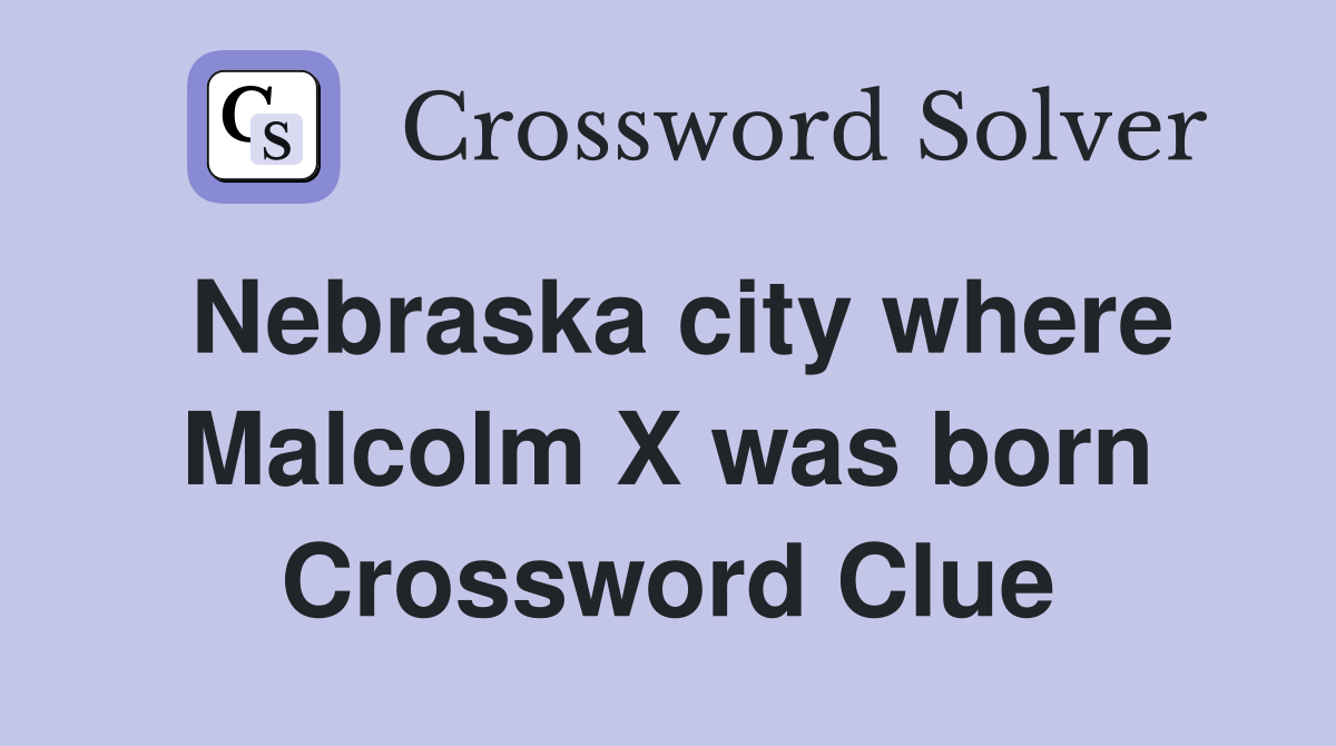 Nebraska city where Malcolm X was born Crossword Clue